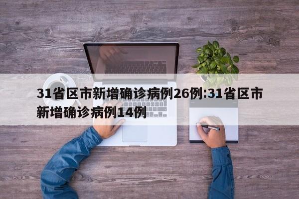 31省区市新增确诊病例26例:31省区市新增确诊病例14例
