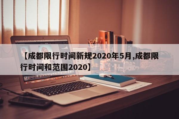 【成都限行时间新规2020年5月,成都限行时间和范围2020】
