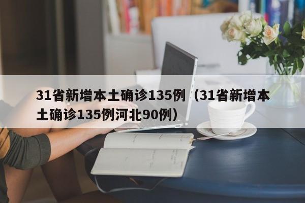 31省新增本土确诊135例（31省新增本土确诊135例河北90例）